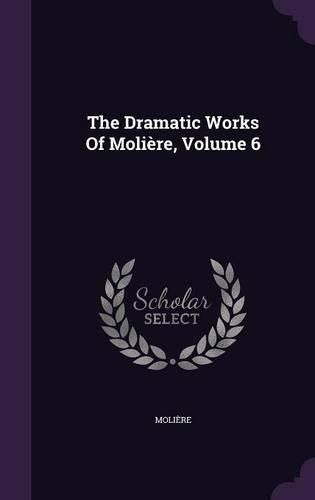 Cover image for The Dramatic Works of Moliere, Volume 6