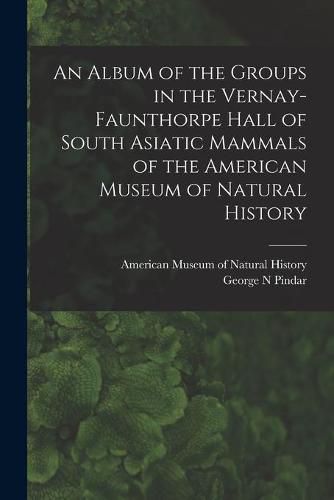 Cover image for An Album of the Groups in the Vernay-Faunthorpe Hall of South Asiatic Mammals of the American Museum of Natural History
