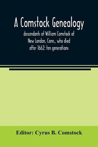 Cover image for A Comstock genealogy; descendants of William Comstock of New London, Conn., who died after 1662: ten generations