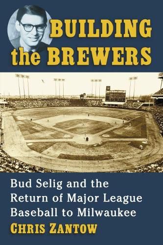 Cover image for Building the Brewers: Bud Selig and the Return of Major League Baseball to Milwaukee