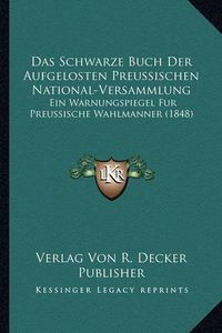 Cover image for Das Schwarze Buch Der Aufgelosten Preussischen National-Versammlung: Ein Warnungspiegel Fur Preussische Wahlmanner (1848)