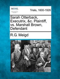 Cover image for Sarah Otterback, Executrix, &c. Plaintiff, vs. Marshall Brown, Defendant