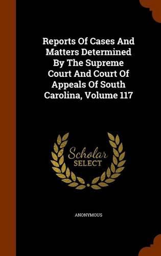 Cover image for Reports of Cases and Matters Determined by the Supreme Court and Court of Appeals of South Carolina, Volume 117