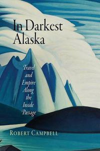 Cover image for In Darkest Alaska: Travel and Empire Along the Inside Passage