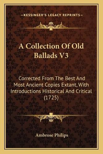 A Collection of Old Ballads V3: Corrected from the Best and Most Ancient Copies Extant, with Introductions Historical and Critical (1725)