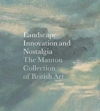 Cover image for Landscape, Innovation, and Nostalgia: The Manton Collection of British Art