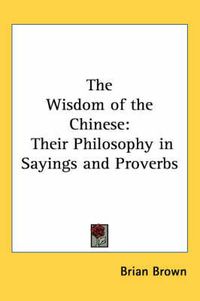 Cover image for The Wisdom of the Chinese: Their Philosophy in Sayings and Proverbs