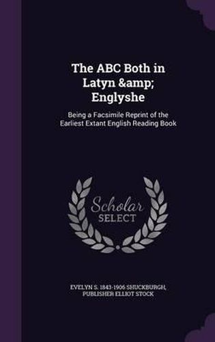 The ABC Both in Latyn & Englyshe: Being a Facsimile Reprint of the Earliest Extant English Reading Book