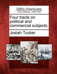 Cover image for Four Tracts on Political and Commercial Subjects.