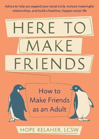 Cover image for Here To Make Friends: How to Make Friends as an Adult: Advice to Help You Expand Your Social Circle, Nurture Meaningful Relationships, and Build a Healthier, Happier Social Life