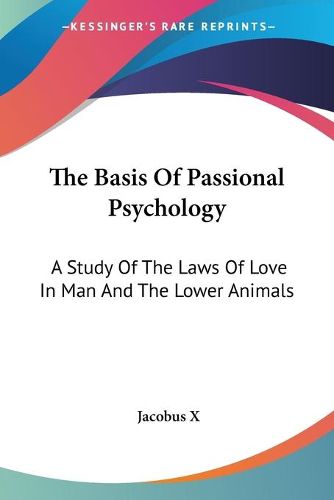 Cover image for The Basis of Passional Psychology: A Study of the Laws of Love in Man and the Lower Animals