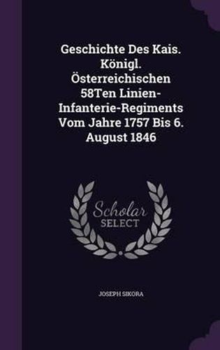 Geschichte Des Kais. Konigl. Osterreichischen 58ten Linien-Infanterie-Regiments Vom Jahre 1757 Bis 6. August 1846