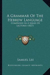 Cover image for A Grammar of the Hebrew Language: Comprised in a Series of Lectures (1827)