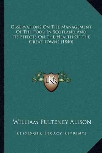 Observations on the Management of the Poor in Scotland and Its Effects on the Health of the Great Towns (1840)