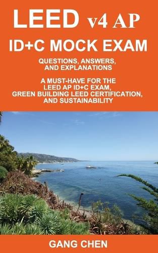 Cover image for LEED v4 AP ID+C MOCK EXAM: Questions, Answers, and Explanations: A Must-Have for the LEED AP ID+C Exam, Green Building LEED Certification, and Sustainability