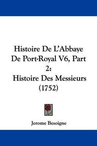 Cover image for Histoire de L'Abbaye de Port-Royal V6, Part 2: Histoire Des Messieurs (1752)