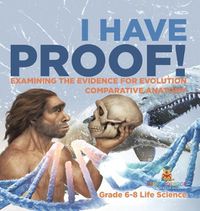 Cover image for I Have Proof! Examining the Evidence for Evolution Comparative Anatomy Grade 6-8 Life Science