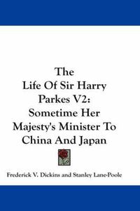 Cover image for The Life of Sir Harry Parkes V2: Sometime Her Majesty's Minister to China and Japan