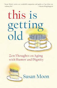 Cover image for This Is Getting Old: Zen Thoughts on Aging with Humor and Dignity