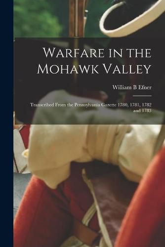 Cover image for Warfare in the Mohawk Valley; Transcribed From the Pennsylvania Gazette 1780, 1781, 1782 and 1783