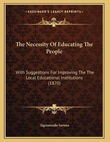 The Necessity of Educating the People: With Suggestions for Improving the the Local Educational Institutions (1870)