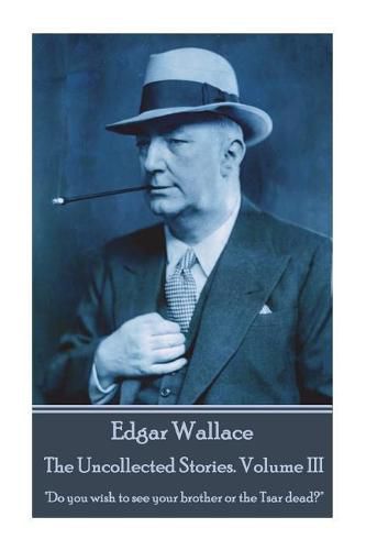 Cover image for Edgar Wallace - The Uncollected Stories Volume III: Do you wish to see your brother or the Tsar dead?