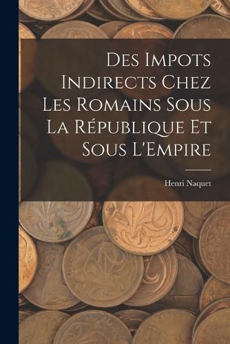 Cover image for Des Impots Indirects Chez les Romains Sous la Republique et Sous L'Empire