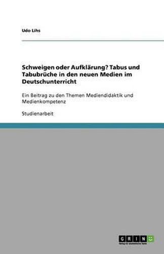 Cover image for Schweigen oder Aufklarung? Tabus und Tabubruche in den neuen Medien im Deutschunterricht: Ein Beitrag zu den Themen Mediendidaktik und Medienkompetenz