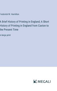 Cover image for A Brief History of Printing in England; A Short History of Printing in England from Caxton to the Present Time