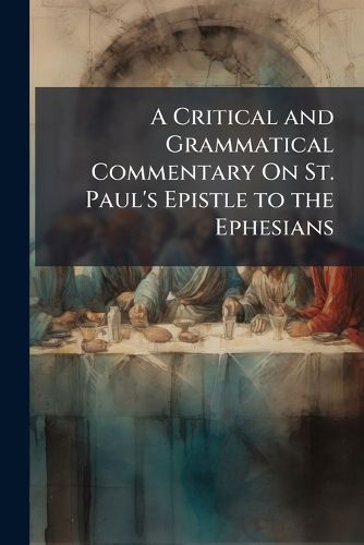Cover image for A Critical and Grammatical Commentary On St. Paul's Epistle to the Ephesians
