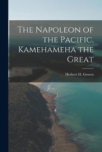 Cover image for The Napoleon of the Pacific, [electronic Resource] Kamehameha the Great