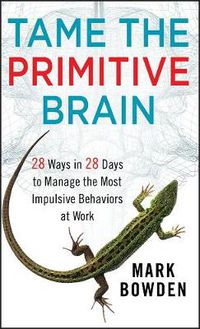 Cover image for Tame the Primitive Brain: 28 Ways in 28 Days to Manage the Most Impulsive Behaviors at Work