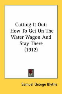 Cover image for Cutting It Out: How to Get on the Water Wagon and Stay There (1912)