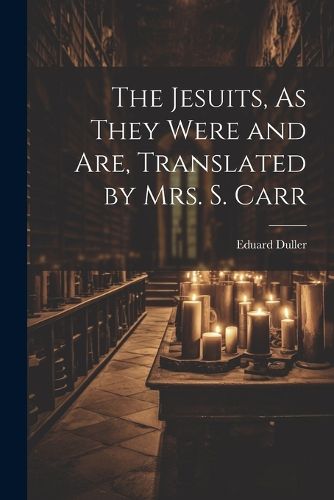 Cover image for The Jesuits, As They Were and Are, Translated by Mrs. S. Carr