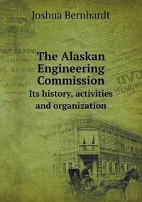 Cover image for The Alaskan Engineering Commission Its history, activities and organization