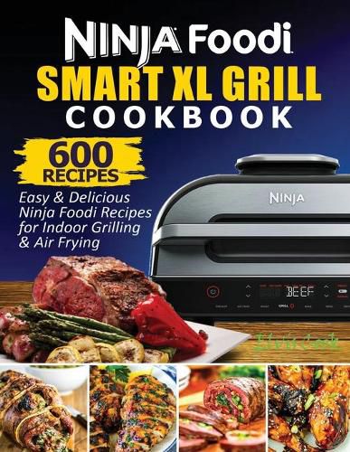 Cover image for Ninja Foodi Smart XL Grill Cookbook: 600 Easy & Delicious Ninja Foodi Smart XL Grill Recipes For Indoor Grilling & Air Frying