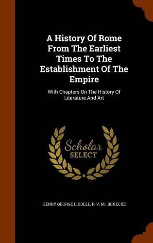 A History of Rome from the Earliest Times to the Establishment of the Empire: With Chapters on the History of Literature and Art