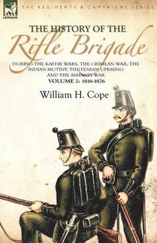 Cover image for The History of the Rifle Brigade-During the Kaffir Wars, The Crimean War, The Indian Mutiny, The Fenian Uprising and the Ashanti War: Volume 2-1816-1876