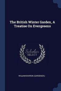 Cover image for The British Winter Garden, a Treatise on Evergreens