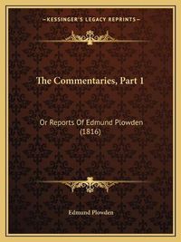 Cover image for The Commentaries, Part 1: Or Reports of Edmund Plowden (1816)