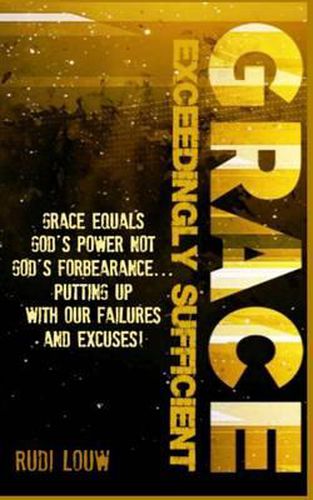 Cover image for Grace Exceedingly Sufficient: Grace equals God's Power NOT God's forbearance ...putting up with our failures and excuses!