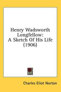 Cover image for Henry Wadsworth Longfellow: A Sketch of His Life (1906)