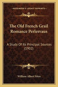 Cover image for The Old French Grail Romance Perlesvaus: A Study of Its Principal Sources (1902)