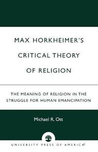 Cover image for Max Horkheimer's Critical Theory of Religion: The Meaning of Religion in the Struggle for Human Emancipation