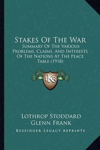 Stakes of the War: Summary of the Various Problems, Claims, and Interests of the Nations at the Peace Table (1918)