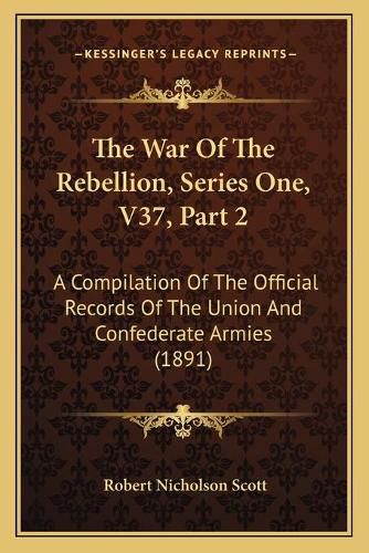 The War of the Rebellion, Series One, V37, Part 2: A Compilation of the Official Records of the Union and Confederate Armies (1891)