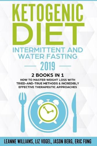 Ketogenic Diet - Intermittent and Water Fasting 2019: 2 Books In 1 - How to Master Weight Loss With Tried-And-True Methods & Incredibly Effective Therapeutic Approaches.