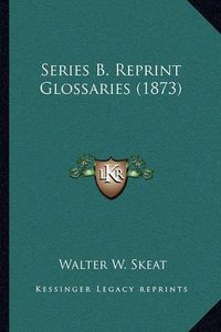 Cover image for Series B. Reprint Glossaries (1873)