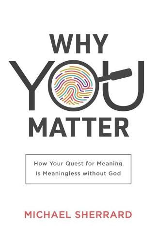 Cover image for Why You Matter - How Your Quest for Meaning Is Meaningless without God