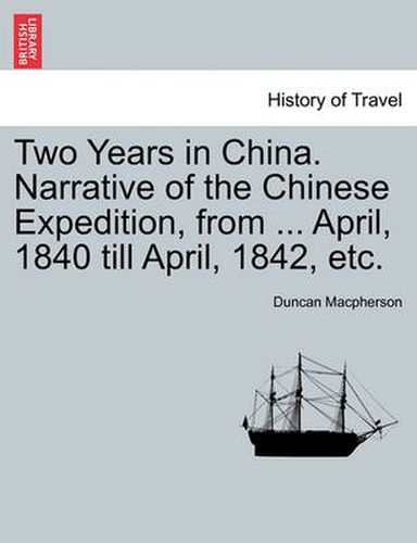 Cover image for Two Years in China. Narrative of the Chinese Expedition, from ... April, 1840 Till April, 1842, Etc.